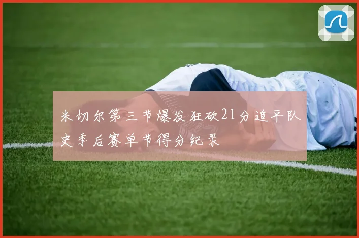 米切尔第三节爆发狂砍21分追平队史季后赛单节得分纪录