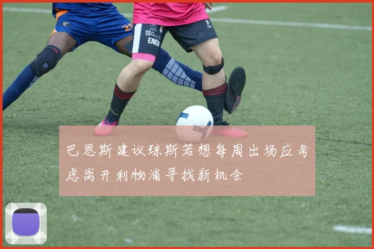巴恩斯建议琼斯若想每周出场应考虑离开利物浦寻找新机会