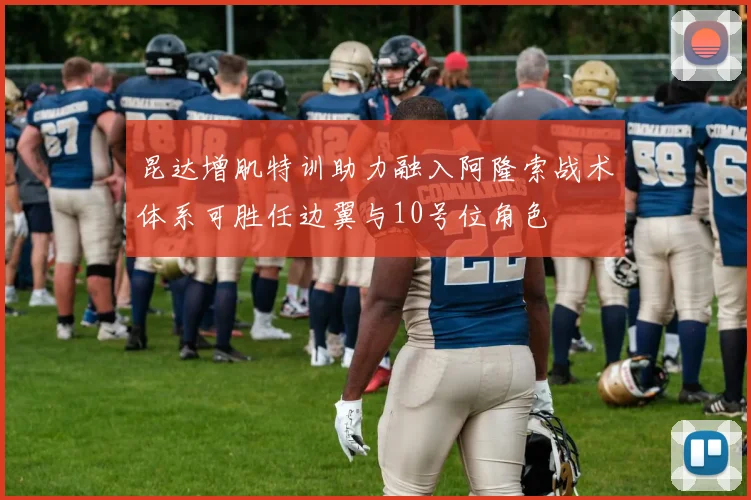 昆达增肌特训助力融入阿隆索战术体系可胜任边翼与10号位角色