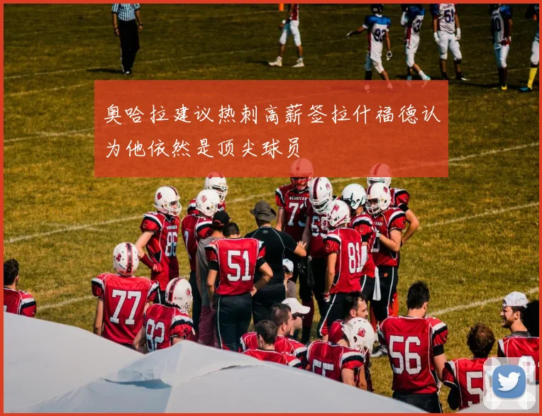 奥哈拉建议热刺高薪签拉什福德认为他依然是顶尖球员