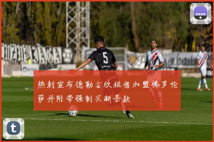 热刺宣布德勒古欣租借加盟佛罗伦萨并附带强制买断条款
