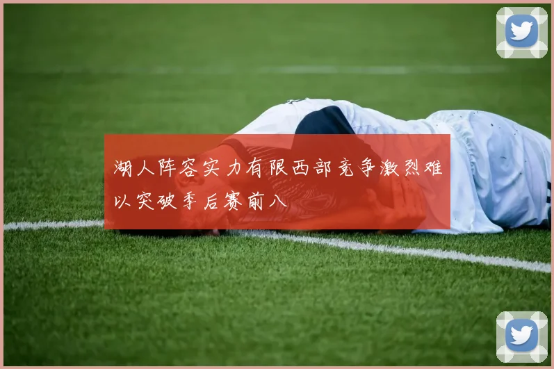 湖人阵容实力有限西部竞争激烈难以突破季后赛前八