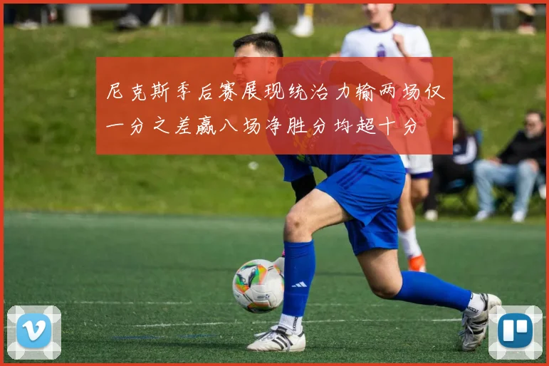 尼克斯季后赛展现统治力输两场仅一分之差赢八场净胜分均超十分
